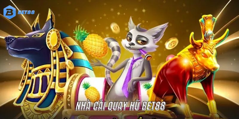 nhà cái quay hũ uy tín BET88