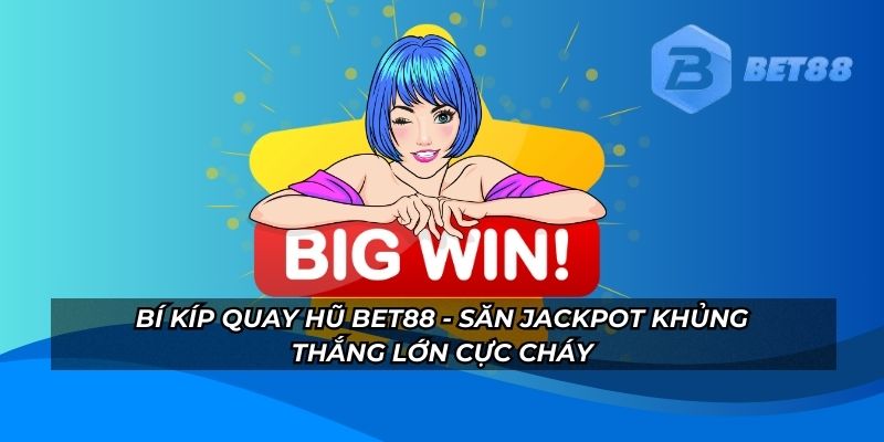 Bí Kíp Quay Hũ BET88 - Săn Jackpot Khủng, Thắng Lớn Cực Cháy