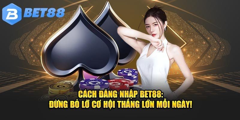 Cách thức đăng nhập BET88 chuẩn cho hội viên mới đến nhà cái