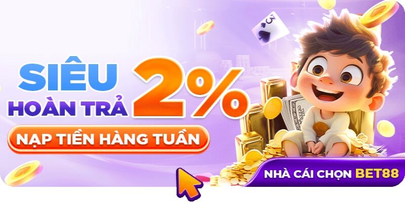BET88 hoàn trả 2% dựa trên tổng nạp trong 1 tuần